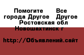 Помогите!!! - Все города Другое » Другое   . Ростовская обл.,Новошахтинск г.